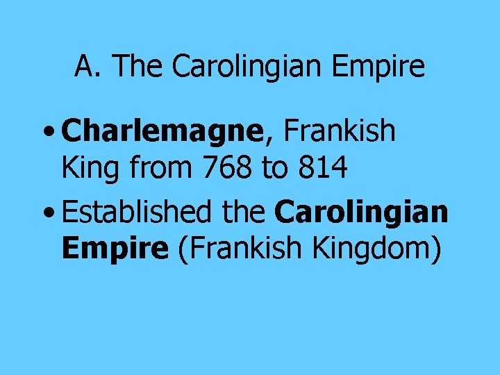 A. The Carolingian Empire • Charlemagne, Frankish King from 768 to 814 • Established