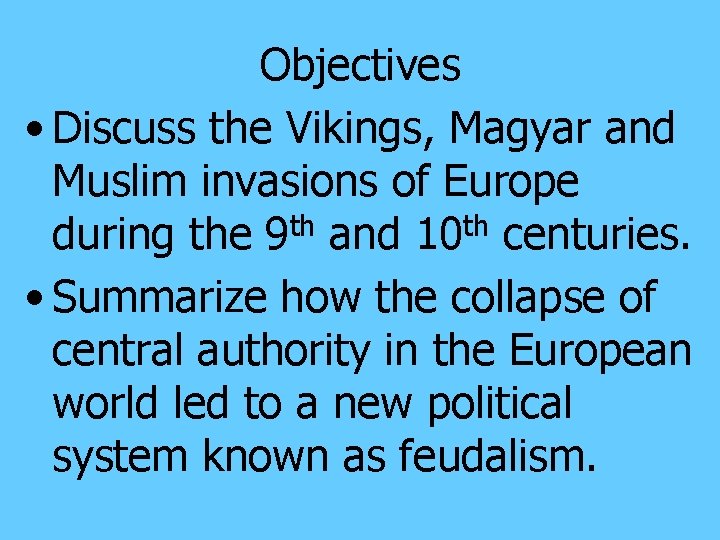 Objectives • Discuss the Vikings, Magyar and Muslim invasions of Europe th th during