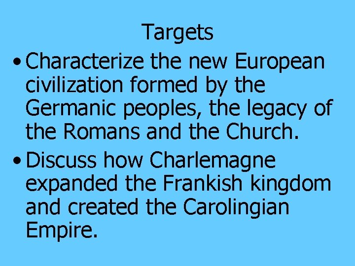 Targets • Characterize the new European civilization formed by the Germanic peoples, the legacy