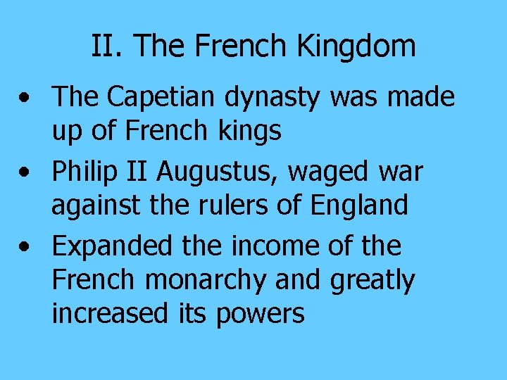 II. The French Kingdom • The Capetian dynasty was made up of French kings