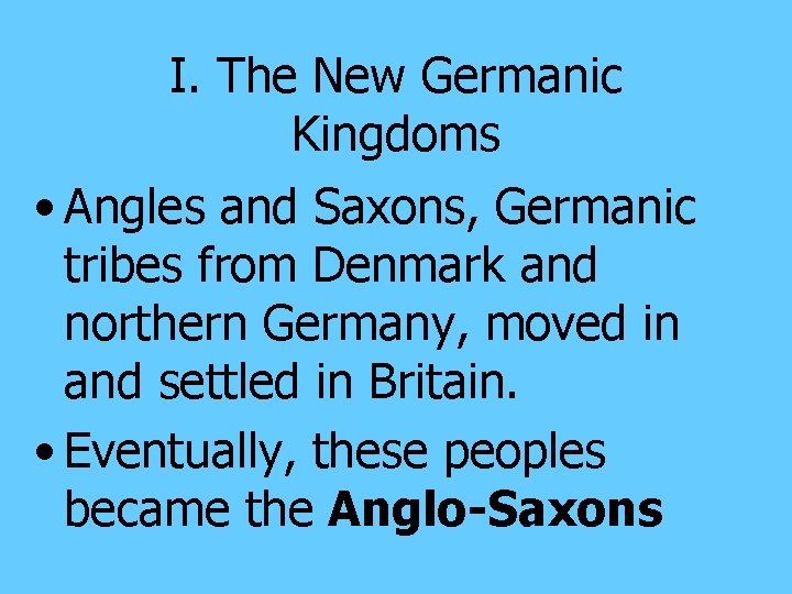 I. The New Germanic Kingdoms • Angles and Saxons, Germanic tribes from Denmark and