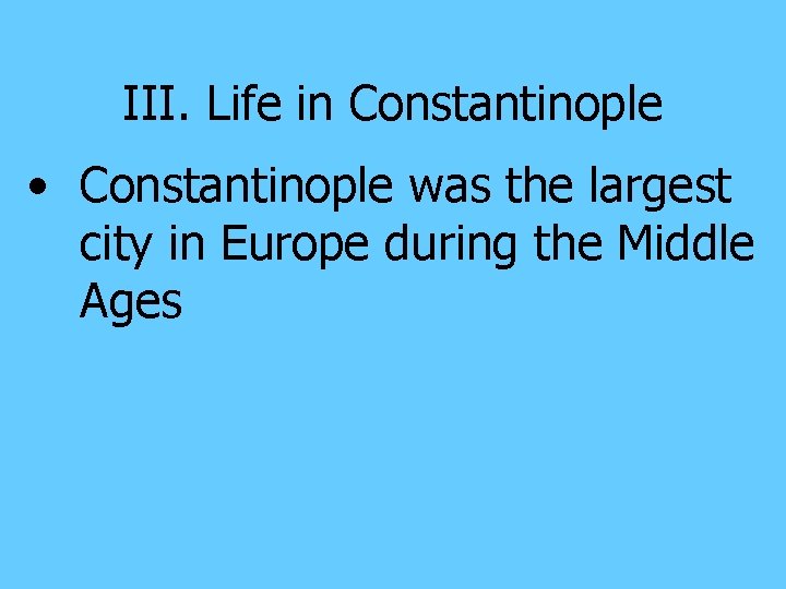 III. Life in Constantinople • Constantinople was the largest city in Europe during the