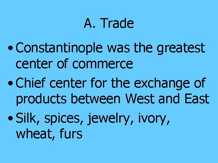 A. Trade • Constantinople was the greatest center of commerce • Chief center for