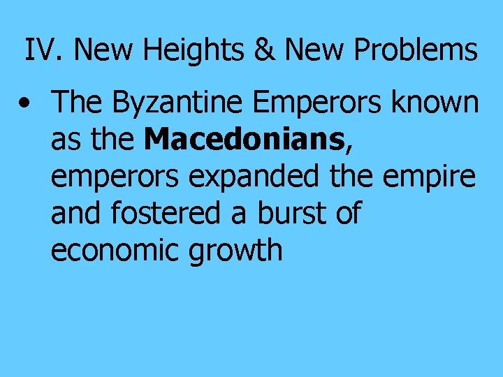 IV. New Heights & New Problems • The Byzantine Emperors known as the Macedonians,