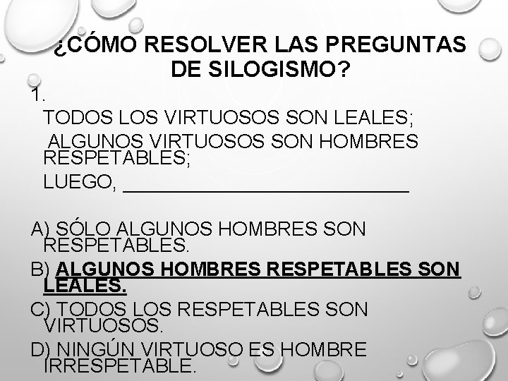 ¿CÓMO RESOLVER LAS PREGUNTAS DE SILOGISMO? 1. TODOS LOS VIRTUOSOS SON LEALES; ALGUNOS VIRTUOSOS