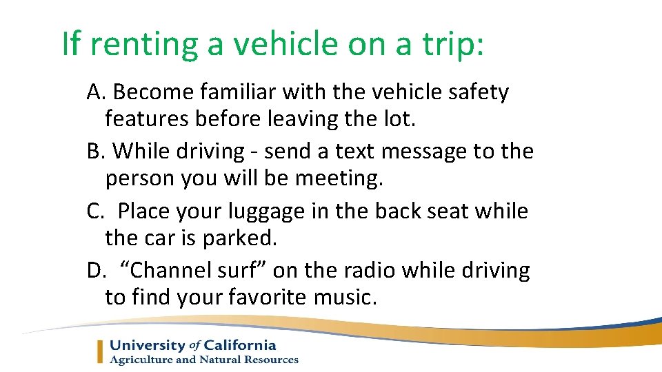 If renting a vehicle on a trip: A. Become familiar with the vehicle safety