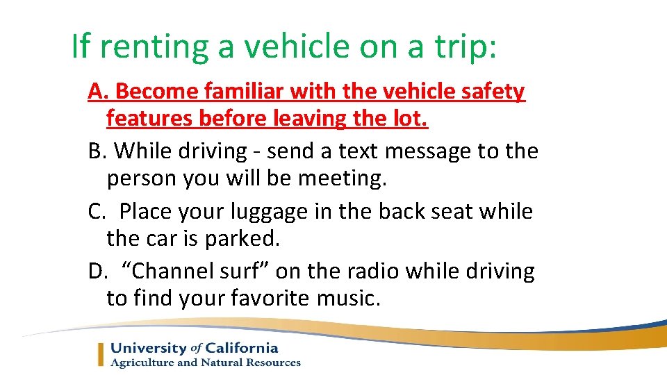 If renting a vehicle on a trip: A. Become familiar with the vehicle safety