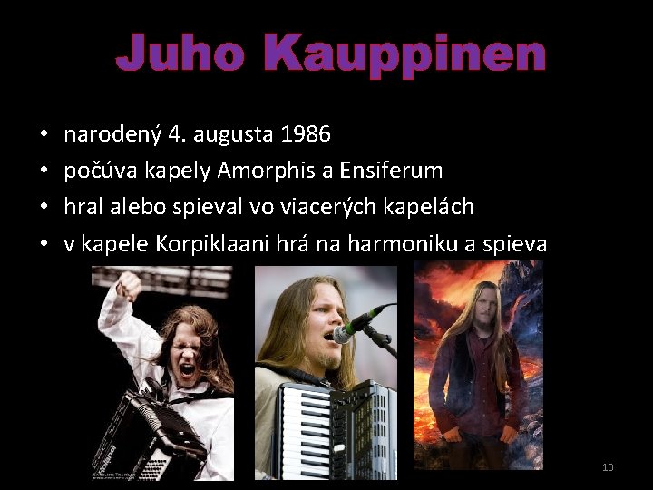 Juho Kauppinen • • narodený 4. augusta 1986 počúva kapely Amorphis a Ensiferum hral