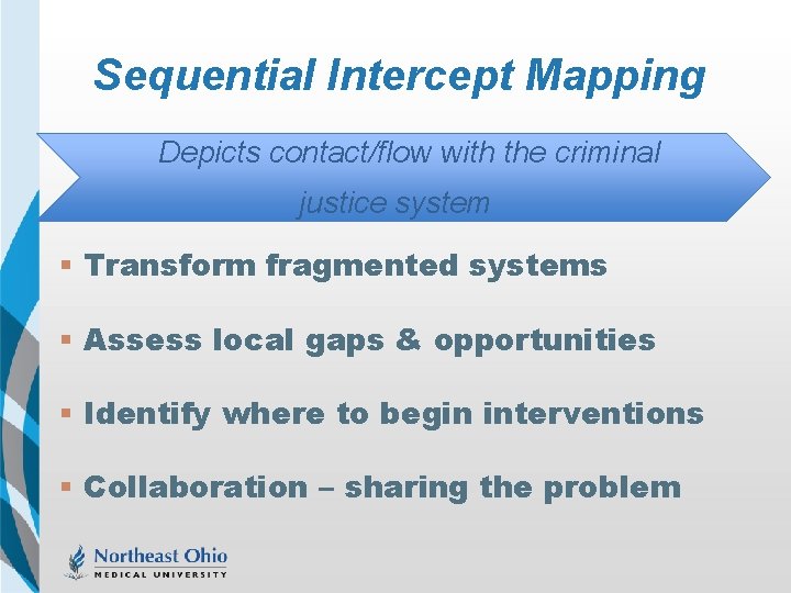 Sequential Intercept Mapping Depicts contact/flow with the criminal justice system § Transform fragmented systems