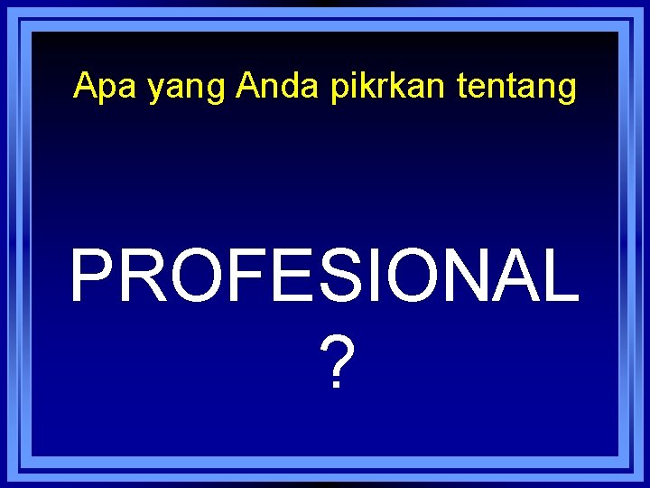 Apa yang Anda pikrkan tentang PROFESIONAL ? 