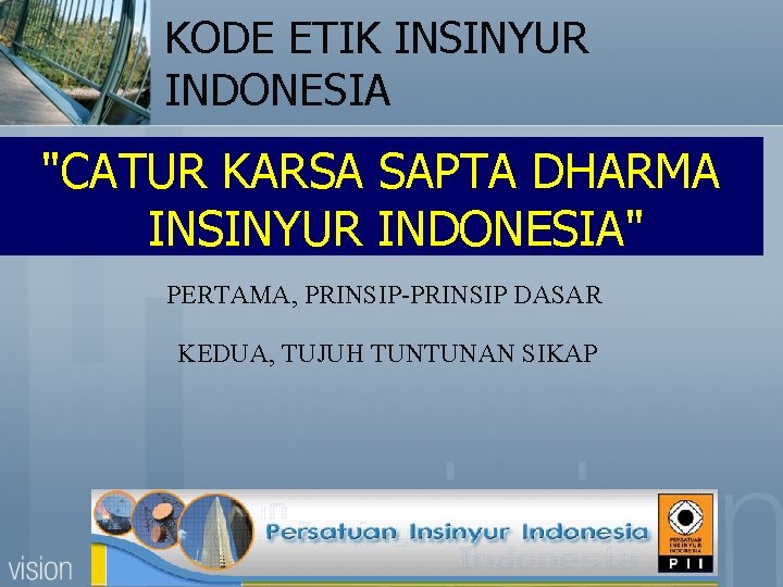 KODE ETIK INSINYUR INDONESIA "CATUR KARSA SAPTA DHARMA INSINYUR INDONESIA" PERTAMA, PRINSIP-PRINSIP DASAR KEDUA,