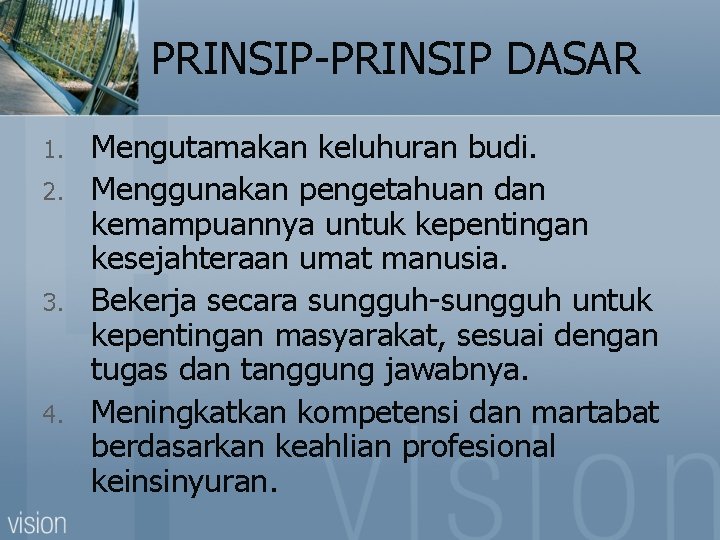 PRINSIP-PRINSIP DASAR 1. 2. 3. 4. Mengutamakan keluhuran budi. Menggunakan pengetahuan dan kemampuannya untuk