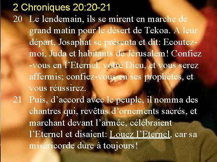 2 Chroniques 20: 20 -21 20 Le lendemain, ils se mirent en marche de