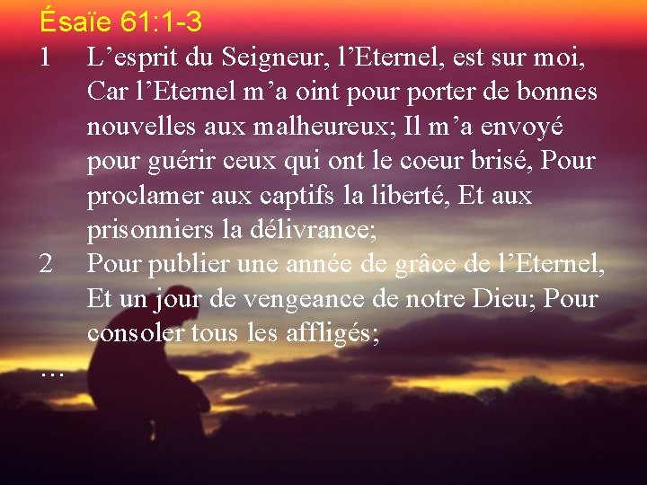 Ésaïe 61: 1 -3 1 L’esprit du Seigneur, l’Eternel, est sur moi, Car l’Eternel