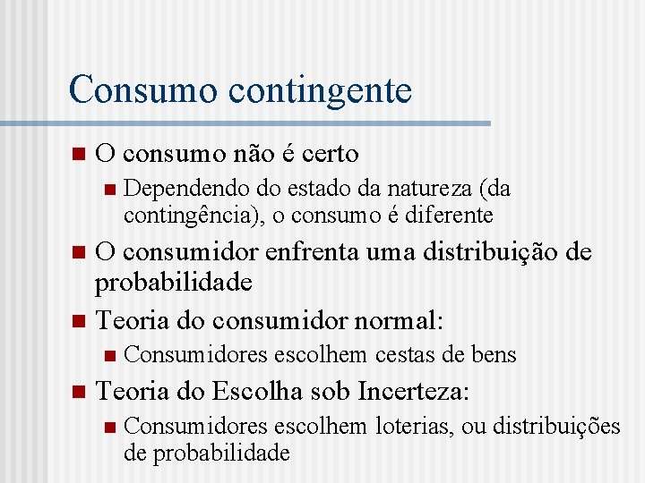 Consumo contingente n O consumo não é certo n Dependendo do estado da natureza