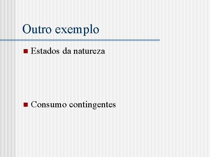 Outro exemplo n Estados da natureza n Consumo contingentes 