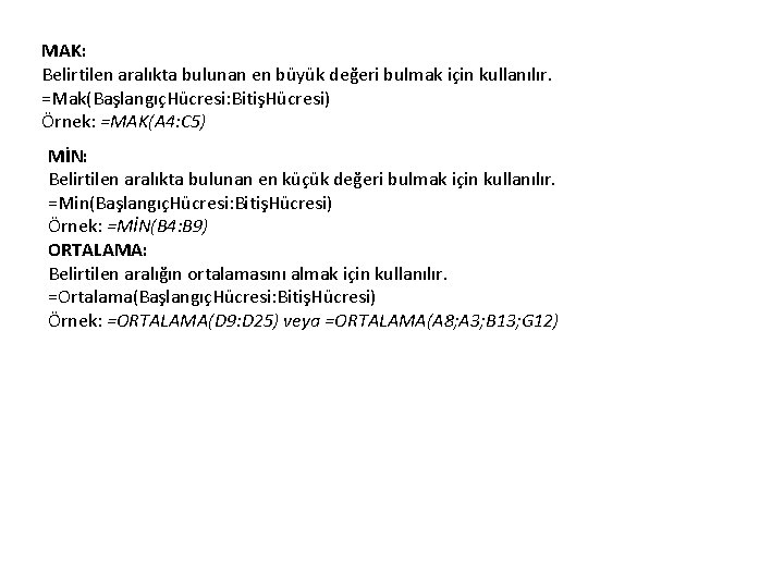 MAK: Belirtilen aralıkta bulunan en büyük değeri bulmak için kullanılır. =Mak(BaşlangıçHücresi: BitişHücresi) Örnek: =MAK(A