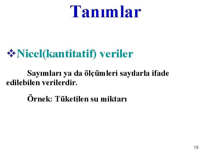 Tanımlar v. Nicel(kantitatif) veriler Sayımları ya da ölçümleri sayılarla ifade edilebilen verilerdir. Örnek: Tüketilen