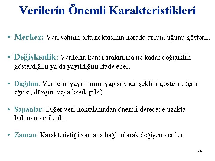 Verilerin Önemli Karakteristikleri • Merkez: Veri setinin orta noktasının nerede bulunduğunu gösterir. • Değişkenlik: