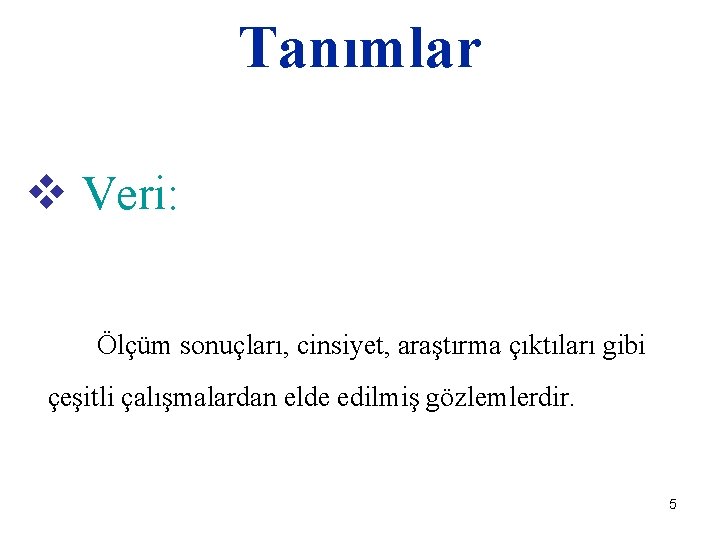 Tanımlar v Veri: Ölçüm sonuçları, cinsiyet, araştırma çıktıları gibi çeşitli çalışmalardan elde edilmiş gözlemlerdir.