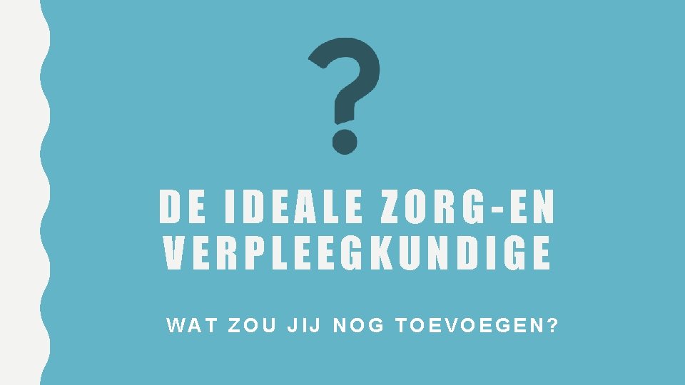 DE IDEALE ZORG-EN VERPLEEGKUNDIGE WAT ZOU JIJ NOG TOEVOEGEN? 