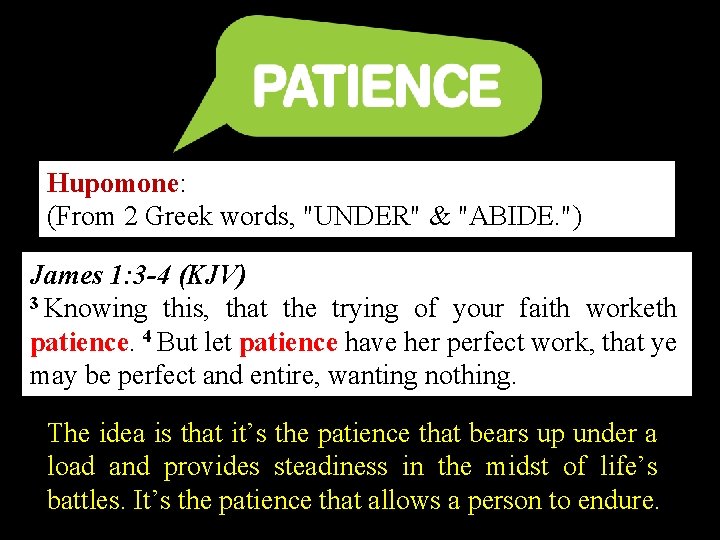 Hupomone: (From 2 Greek words, "UNDER" & "ABIDE. ") James 1: 3 -4 (KJV)