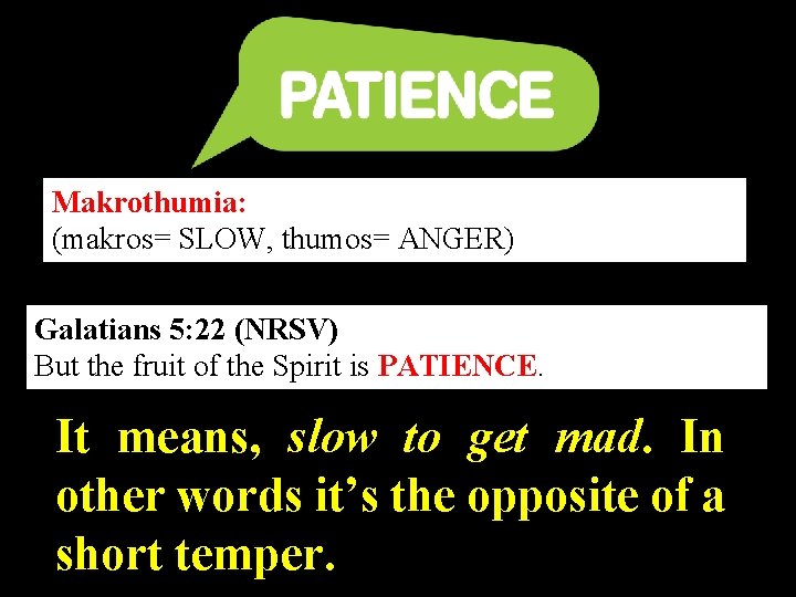 Makrothumia: (makros= SLOW, thumos= ANGER) Galatians 5: 22 (NRSV) But the fruit of the