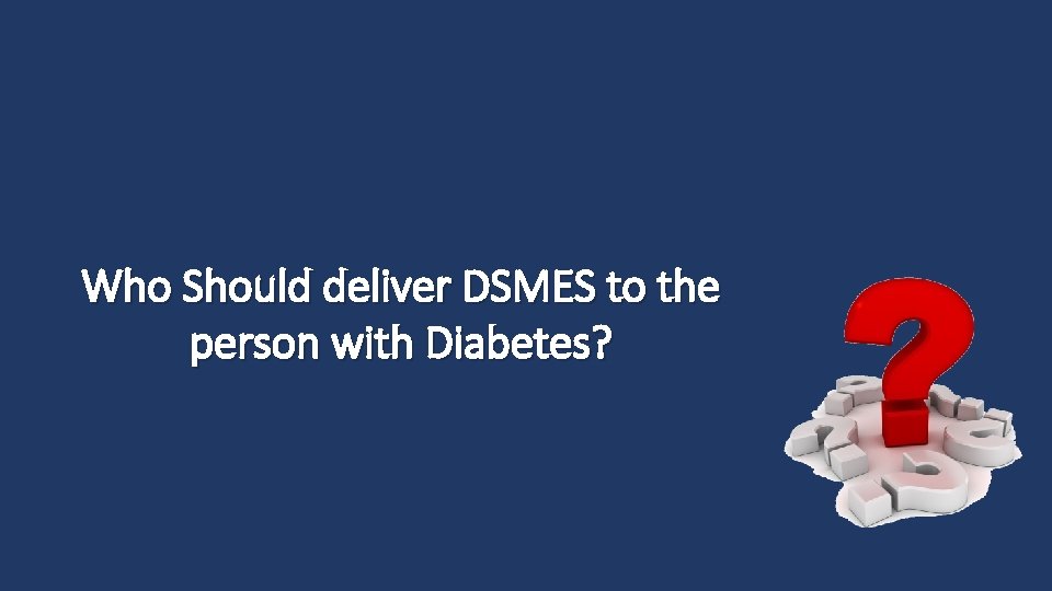 Who Should deliver DSMES to the person with Diabetes? 