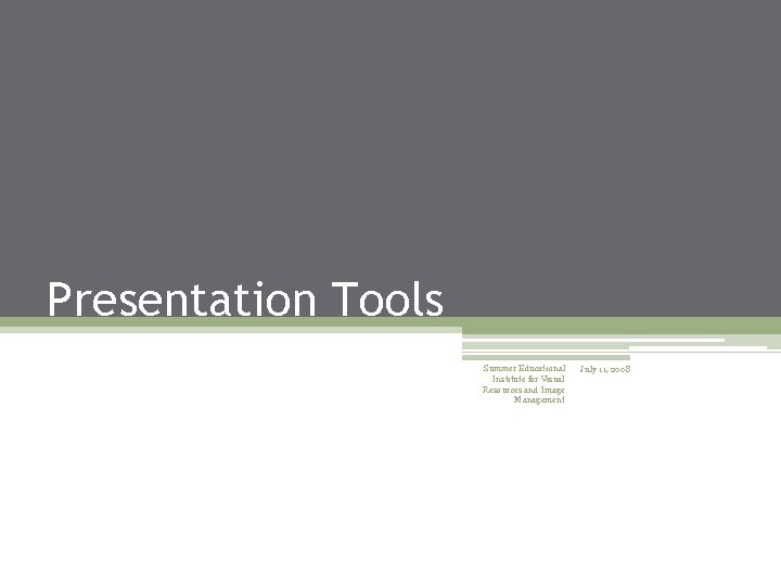 Presentation Tools Summer Educational Institute for Visual Resources and Image Management July 11, 2008