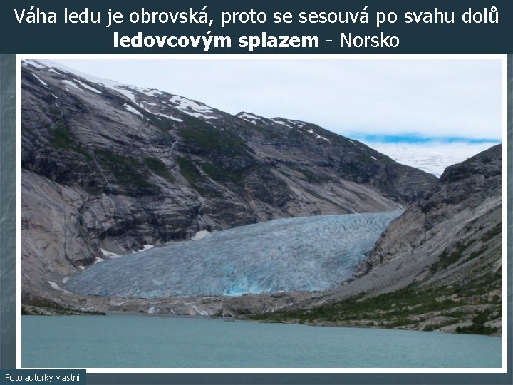 Váha ledu je obrovská, proto se sesouvá po svahu dolů ledovcovým splazem - Norsko
