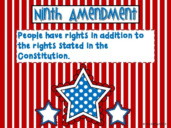 Ninth Amendment People have rights in addition to the rights stated in the Constitution.