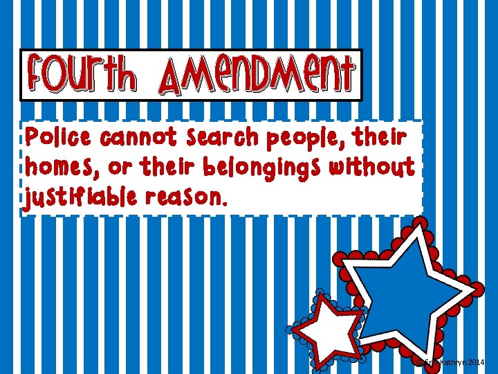 fourth Amendment Police cannot search people, their homes, or their belongings without justifiable reason.