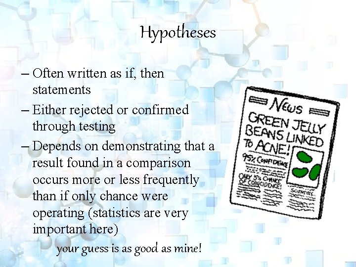 Hypotheses – Often written as if, then statements – Either rejected or confirmed through