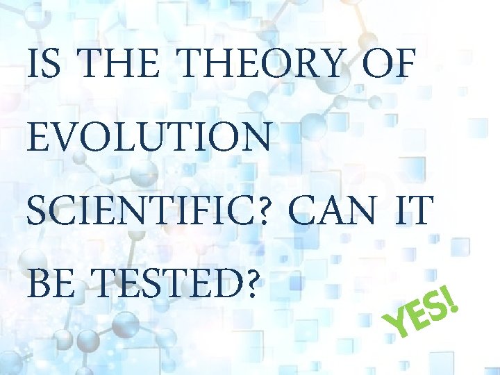 IS THEORY OF EVOLUTION SCIENTIFIC? CAN IT BE TESTED? ! S YE 