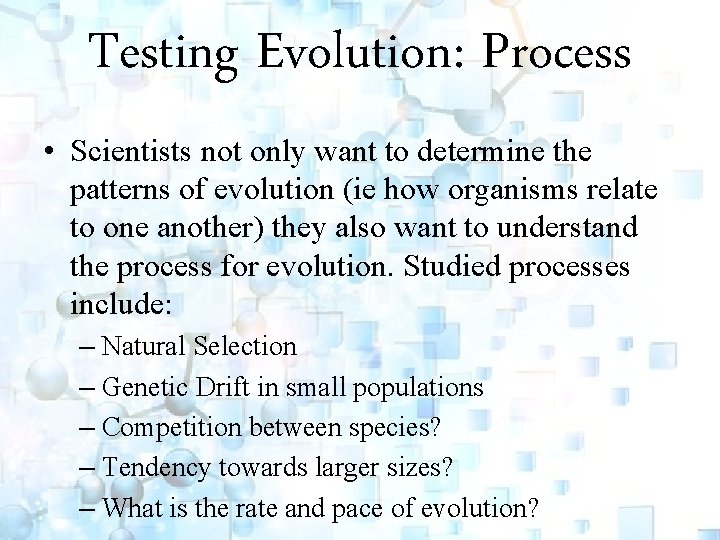 Testing Evolution: Process • Scientists not only want to determine the patterns of evolution