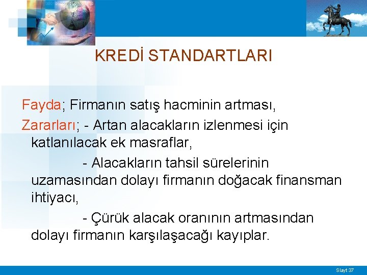 KREDİ STANDARTLARI Fayda; Firmanın satış hacminin artması, Zararları; - Artan alacakların izlenmesi için katlanılacak