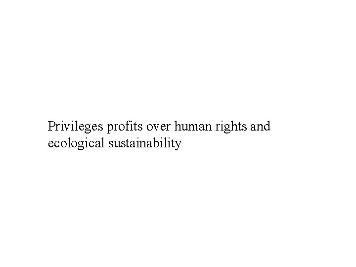 Privileges profits over human rights and ecological sustainability 