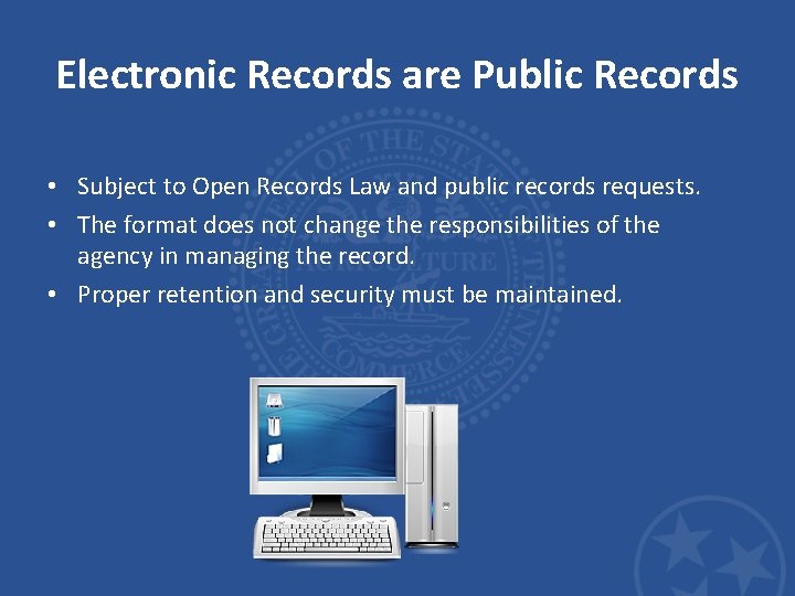 Electronic Records are Public Records • Subject to Open Records Law and public records Electronic Records are Public Records • Subject to Open Records Law and public records