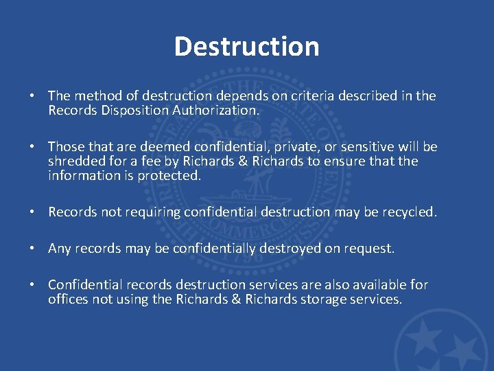 Destruction • The method of destruction depends on criteria described in the Records Disposition