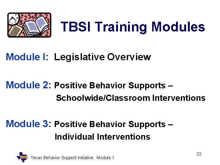 TBSI Training Modules Module I: Legislative Overview Module 2: Positive Behavior Supports – Schoolwide/Classroom
