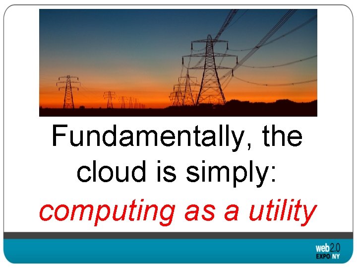 Fundamentally, the cloud is simply: computing as a utility 