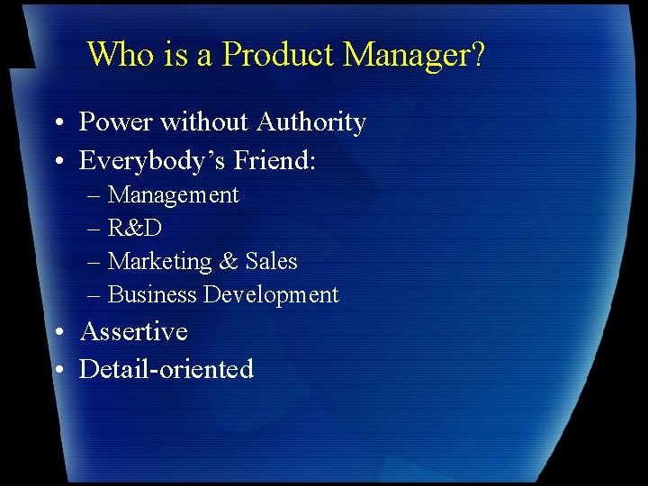 Who is a Product Manager? • Power without Authority • Everybody’s Friend: – Management