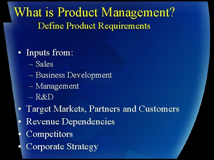 What is Product Management? Define Product Requirements • Inputs from: – Sales – Business