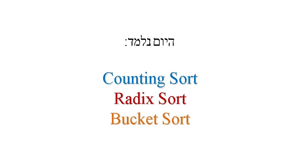 : היום נלמד Counting Sort Radix Sort Bucket Sort 