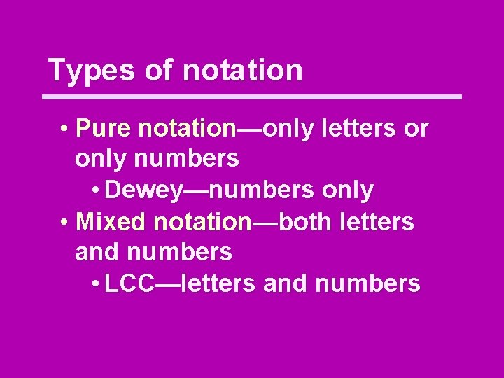 Types of notation • Pure notation—only letters or only numbers • Dewey—numbers only •