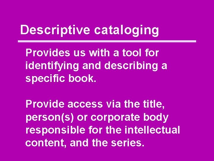 Descriptive cataloging Provides us with a tool for identifying and describing a specific book.