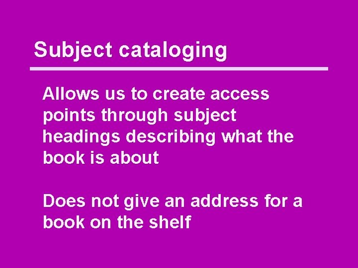 Subject cataloging Allows us to create access points through subject headings describing what the