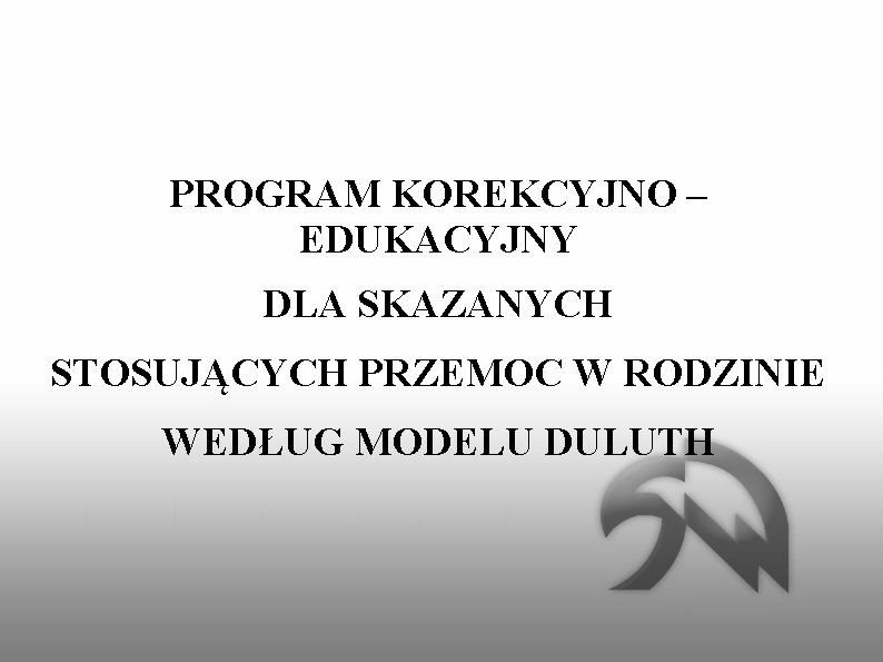 PROGRAM KOREKCYJNO – EDUKACYJNY DLA SKAZANYCH STOSUJĄCYCH PRZEMOC W RODZINIE WEDŁUG MODELU DULUTH 
