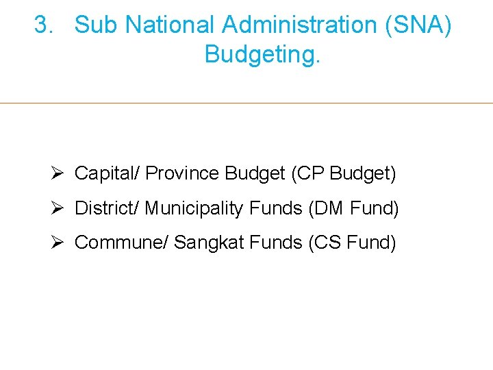 3. Sub National Administration (SNA) Budgeting. Ø Capital/ Province Budget (CP Budget) Ø District/