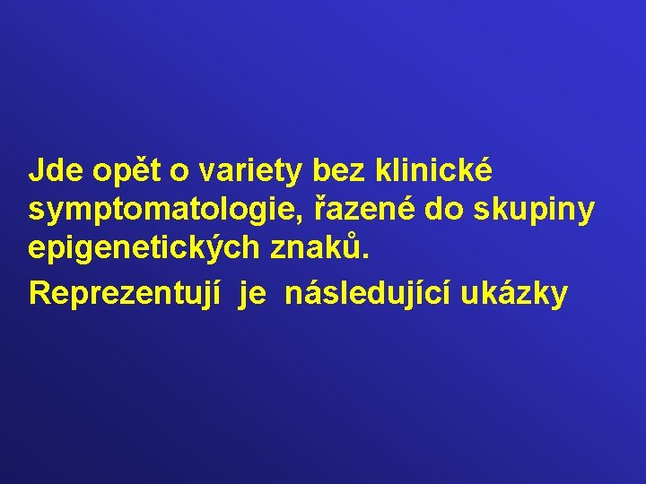 Jde opět o variety bez klinické symptomatologie, řazené do skupiny epigenetických znaků. Reprezentují je